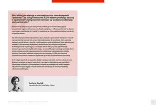 Raporty interaktywnie.com - Sieci aﬁliacyjne i programy partnerskie
Justyna Spytek
managing director, TradeTracker Poland
Sieci afiliacyjne oferują w znacznej części te same kampanie
i produkty – np. usługi finansowe. Czym zatem rywalizują ze sobą
o wydawców? Czym powinien kierować się wydawca wybierając
sieci partnerskie?
Kampania na wyłączność jest rzeczywiście rzadkością wśród sieci afiliacyjnych,
szczególnie w segmencie finansowym. Model współpracy z kilkoma partnerami to dla nas
motywująca rywalizacja, ale i „walka” o wydawców, w której najskuteczniejszą bronią jest
oczywiście stawka.
Dla dobra kampanii istotne jest jednak, aby w punkcie wyjścia ustalić identyczne warunki
wynagradzania, tworząc tym samym różne płaszczyzny do rywalizacji, które pozwolą
wydawcy zarobić więcej i szybciej, a reklamodawcy zmaksymalizować liczbę jakościowych
transakcji. Poza prowizją dla wydawcy bardzo ważna jest automatyzacja pracy.
Technologia może wspierać go już na etapie doboru kreacji, przez optymalizację
kampanii, po regulowanie płatności. Liczące się sieci afiliacyjne rozwijają narzędzia, które
maksymalizują prowizję z danej powierzchni reklamowej i ujawniają pełną ścieżkę
konwersji. Manualna walidacja ustępuje na rzecz integracji z CRM-ami klientów,
a wydawcom premium należności wypłacane są od razu po zatwierdzeniu transakcji.
Technologia to jednak nie wszystko. Nadal ważny jest człowiek, czyli tzw. client services.
Wydawca oczekuje, że zawsze może liczyć  na wsparcie doświadczonego specjalisty.
Partnerstwo w relacjach, transparentna i szczelna technologia oraz szybkie wypłaty
zdecydowanie przyciągają nowych wydawców i zachęcają do szerszej współpracy
z daną siecią afiliacyjną.
56
 