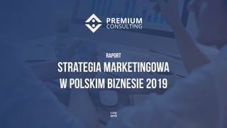 1
Luty
2019
Raport
Strategia marketingowa
W polskim biznesie 2019
 