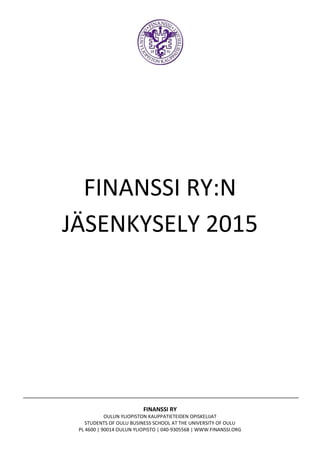 FINANSSI RY
OULUN YLIOPISTON KAUPPATIETEIDEN OPISKELIJAT
STUDENTS OF OULU BUSINESS SCHOOL AT THE UNIVERSITY OF OULU
PL 4600 | 90014 OULUN YLIOPISTO | 040-9305568 | WWW.FINANSSI.ORG
FINANSSI RY:N
JÄSENKYSELY 2015
 