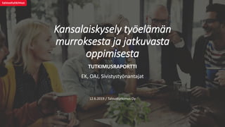 Kansalaiskysely työelämän
murroksesta ja jatkuvasta
oppimisesta
EK, OAJ, Sivistystyönantajat
TUTKIMUSRAPORTTI
12.6.2019 / Taloustutkimus Oy
 