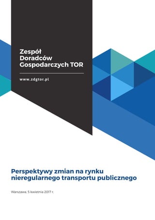 Zespół
Doradców
Gospodarczych TOR
www.zdgtor.pl
Perspektywy zmian na rynku
nieregularnego transportu publicznego
Warszawa, 5 kwietnia 2017 r.
 