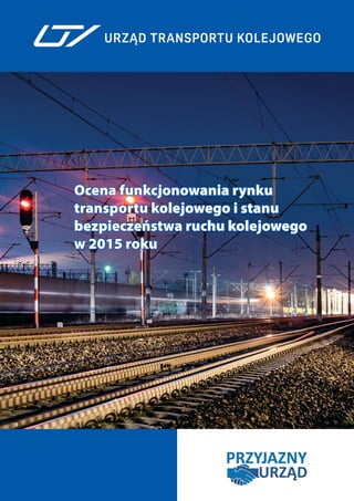 Ocena funkcjonowania rynku
transportu kolejowego i stanu
bezpieczeństwa ruchu kolejowego
w 2015 roku
 
