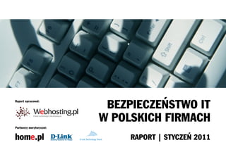 BEZPIECZEŃSTWO IT
Raport opracował:




                                             W POLSKICH FIRMACH
Partnerzy merytoryczni:



                          D-Link Technology Trend   RAPORT | STYCZEŃ 2011
 