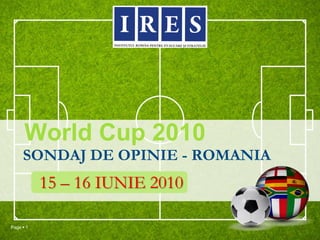 World Cup 2010
     SONDAJ DE OPINIE - ROMANIA
           15 – 16 IUNIE 2010

Page  1
 