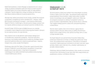 Radek Dziemaszkiewicz, Creative Manager ze Zjednoczenie.com, zwraca
uwagę, że poprawa standardów graﬁcznych dotyczy przede wszystkim
niewielkich agencji, bo te duże, prestiżowe, nigdy nie miały problemu
z designem. I pewnie dzięki temu surfując po polskiej sieci dziś mamy
dużo lepsze wrażenia estetyczne niż jeszcze parę lat temu.
Dlaczego więc średnia ocena kreacji nie jest choćby„czwórką”? Bo wciąż jest
co poprawiać. Szczególnie po stronie niewielkich ﬁrm. - Mniejszy i średni
klient korzysta z przeciętnych rozwiązań – mówi Katarzyna Baranowska,
Digital Art Director z Gorilla Agency. Ale jednocześnie dodaje, że plusem jest
to, iż typowe odtwórcze kreacje są na wyższym poziomie niż kilka lat temu.
Krzysztof Cieślak, CEO & Founder w B-MIND tłumaczy, że o estetykę
w niewielkim stopniu dbają ﬁrmy, które funkcjonują poza światem cyfrowym,
bo one często po prostu nie czują internetu.
Rzecz również w tym, że decydentom często brakuje odwagi, by iść
w nieszablonowe, nowatorskie rozwiązania. - Procesowi twórczemu
towarzyszy coraz bardziej świadomy proces analityczny, określający pewne
warunki do spełnienia. Bywa, że to ogranicza potencjał kreacji – wyjaśnia
Grzegorz Gracz, prezes zarządu PromoAgency.
Podobnego zdania jest Piotr Sałata, UX Specialist z agencji Symetria, który
tłumaczy: Problemem nie jest brak dobrych specjalistów, a zmiana wizji
projektu przez osoby decyzyjne. Z chęci bycia innowacyjnym
i wyróżniającym się, szybko przechodzi się do podejścia asekuracyjnego
i niewychodzenia poza schemat.
Użyteczność: 3,2 / 5
(w skali od 1 do 5)
W ocenie poziomu użyteczności polskich stron www eksperci się różnią.
Chwali je między innymi Piotr Sałata. - Na podstawie bardzo dużej liczby
przeprowadzanych benchmarków z całego świata widać, że polskie
serwisy nie pozostają w tyle pod względem użyteczności. Zdarza się,
że rozwiązania stosowane na niektórych europejskich rynkach są
gorsze od polskich odpowiedników. Daje się również odczuć u klientów
chęć osiągania takiego poziomu użyteczności, jaki prezentują liderzy
w danej branży.
Również Jakub Czaplicki, Client Service Director z agencji Opcom,
wystawia polskim witrynom dobrą ocenę za usability. W komentarzu
ekspert zwraca uwagę, że ﬁrmy coraz częściej rozumieją, czemu to służy
i że daje mierzalne wyniki.
Na drugim biegunie ocen jest komentarz Krzysztofa Cieślaka, który
przekonuje: Świadomość, że istnieje coś takiego jak„użyteczność”, wciąż
rośnie. Jest to jednak temat na tyle złożony i czasochłonny w kontekście
zrozumienia i wykorzystania go w konwersji na cel marki, iż jest dość często
pomijany. Bardzo często mówi się o nim„z doskoku”i jednorazowo, na
początku realizacji projektu.
Podobnego zdania jest Radek Dziemaszkiewicz, który narzeka, że w procesie
tworzenia stron internetowych wciąż często zbyt mało uwagi poświęca się
projektowaniu struktury i architektury informacji.
Raporty interaktywnie.com - Projektowanie stron WWW 13
 