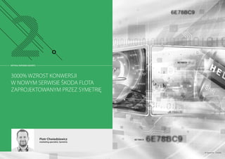 3000% WZROST KONWERSJI
W NOWYM SERWISIE ŠKODA FLOTA
ZAPROJEKTOWANYM PRZEZ SYMETRIĘ
Piotr Chwiedziewicz
marketing specialist, Symetria
© hywards - Fotolia
ARTYKUŁ PARTNERA RAPORTU
 