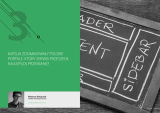 KAFELKI ZDOMINOWAŁY POLSKIE
PORTALE. KTÓRY SERWIS PRZESZEDŁ
NAJLEPSZĄ PRZEMIANĘ?
Mateusz Ratajczak
redaktor Interaktywnie.com
mr@interaktywnie.com
© Marek - Fotolia
 