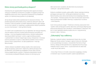 Które strony pochwalą polscy eksperci?
Interaktywnie.com zapytał polskich ekspertów, które zagraniczne kreacje
zasługują na dodatkowe wyróżnienie ze względu na wyjątkowy design lub
wyjątkową użyteczność strony. Poprosiliśmy„kreatywnych”by dodatkowo
opisali, co w wybranej kreacji podoba im się najbardziej.
Jak się okazuje wybór jednej najciekawszej nie zawsze jest tak łatwy. - Nie
potraﬁę wytypować jednej dobrej strony, codziennie odkrywam takich całe
mnóstwo. Trudno też pokazać mi projekt najbardziej odważny, gdyż odwaga
nie ma moim zdaniem nic wspólnego z projektowaniem dobrych produktów
czy stron internetowych - mówi Iga Mościchowska.
Co w takim razie w projektowaniu liczy się najbardziej? Jak wskazuje ekspertka,
znacznie większe znaczenie niż głowa pełna fantazyjnych pomysłów ma…
rozwaga. - Liczy się szczegółowa analiza biznesu i potrzeb użytkowników,
obserwacja ludzkich zachowań i w końcu ciągła weryﬁkacja projektu
z użytkownikami na różnych etapach jego rozwoju. Kreatywność i innowacja
powinny powstawać w oparciu o takie właśnie przesłanki. Strona w końcu
powinna służyć użytkownikom, nie tylko projektantowi - mówi Iga
Mościchowska.
- Bardzo ciekawym przykładem takiego projektu, który wykorzystuje
design do poprawy użyteczności i dzięki temu ułatwia percepcję treści
jest Wikiwand, czyli dodatek do przeglądarki Chrome, który znacznie
zmienia wygląd wpisów w jednym z najczęściej odwiedzanych portali
- internetowej encyklopedii Wikipedia. Sprawia, że informacje są nie
tylko wartościowe i przydatne, ale także łatwe do przyswojenia
i atrakcyjne - opisuje Mościchowska.
Kolejnym przykładem projektu,„gdzie graﬁka i design wspierają interakcję,
pomagają w percepcji treści i zachęcają do eksploracji”, jest dla Igi
Mościchowskiej nowa osłona internetowej strony brytyjskiego dziennika
„The Guardian”. - Testowana przeze mnie obecnie wersja beta natychmiast
stała się podstawowym źródłem informacji o wydarzeniach na świecie
- mówi ekspertka.
Czym strona przykuwa uwagę? - Przełamane schematy, przejrzystość treści
i zgrabna siatka zachęcają do czytania całej strony, zachowując elegancję przy
jednoczesnej ekspozycji treści wizualnych, multimedialnych i tekstowych. Nie
jest to może najbardziej odważny projekt, ale za to z całą pewnością
rozważny i udany - tłumaczy.
„Zakumpluj”się z odbiorcą
Dylematu z wyborem jednej z najciekawszych kreacji roku nie miała
Małgorzata Traczyk, product manager w agencji Uxeria.com. Wytropiła
w sieci prawdziwego innowatora - amerykańskie linie lotnicze Virgin
America, należące do Richarda Bransona, najbardziej ekscentrycznego
miliardera wszech czasów. Strona - w przeciwieństwie do właściciela
- wcale nie jest taka szalona.
- Strona Virgin America to nie tylko nowocześnie wyglądający interfejs
z mnóstwem opcji. To przede wszystkim, spójnie zaprojektowana
Raporty interaktywnie.com - Projektowanie stron WWW 35
 