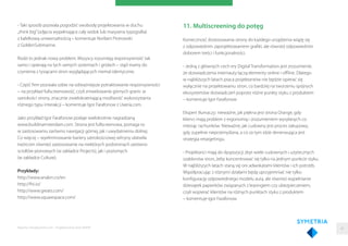 - Taki sposób pozwala pogodzić swobodę projektowania w duchu
„think big”(zdjęcia wypełniające cały widok lub masywna typograﬁa)
z kafelkową uniwersalnością – komentuje Norbert Piotrowski
z GoldenSubmarine.
Rodzi to jednak nowy problem. Wszyscy rozumieją responsywność tak
samo i opierają na tych samych systemach i gridach – stąd mamy do
czynienia z tysiącami stron wyglądających niemal identycznie.
- Część ﬁrm pozwala sobie na odważniejsze potraktowanie responsywności
– na przykład fullscreenowość, czyli zniwelowanie górnych granic w
szerokości strony, znacznie zwielokratniającą możliwość wykorzystania
różnego typu interakcji – komentuje Igor Farafonow z Uxeria.com.
Jako przykład Igor Farafonow podaje wielokrotnie nagradzaną
www.buildinamsterdam.com. Strona jest fullscreenowa, pomaga to
w zastosowaniu zarówno nawigacji górnej, jak i uwydatnieniu dolnej.
Co więcej – wyeliminowanie bariery szerokościowej witryny ułatwiła
twórcom również zastosowanie na niektórych podstronach zarówno
scrollów pionowych (w zakładce Projects), jak i poziomych
(w zakładce Culture).
Przykłady:
http://www.anakin.co/en
http://frii.io/
http://www.greats.com/
http://www.squarespace.com/
Raporty interaktywnie.com - Projektowanie stron WWW
11. Multiscreening do potęg
Konieczność dostosowania strony do każdego urządzenia wiążę się
z odpowiednim zaprojektowaniem graﬁki, ale również odpowiednim
doborem treści i funkcjonalności.
- Jedną z głównych cech ery Digital Transformation jest zrozumienie,
że doświadczenia internauty łączą elementy online i oﬄine. Dlatego
w najbliższych latach praca projektantów nie będzie opierać się
wyłącznie na projektowaniu stron, co bardziej na tworzeniu spójnych
ekosystemów doświadczeń poprzez różne punkty styku z produktem
– komentuje Igor Farafonow.
Ekspert tłumaczy: nieważne, jak piękna jest strona Orange, gdy
klienci mają problem z ergonomią i zrozumieniem wysyłanych co
miesiąc rachunków. Nieważne, jak cudowny jest proces zakupowy,
gdy zupełnie nieprzemyślana, a co za tym idzie denerwująca jest
strategia retargetingu.
- Projektanci mają do dyspozycji zbyt wiele cudownych i użytecznych
szablonów stron, żeby koncentrować się tylko na jednym punkcie styku.
W najbliższych latach staną się oni adwokatami klientów i ich potrzeb.
Współpracując z różnymi działami będą uprzyjemniać nie tylko
konﬁgurację odpowiedniego modelu auta, ale również wypełnianie
dziesiątek papierków związanych z leasingiem czy ubezpieczeniem,
czyli wspierać klientów na różnych punktach styku z produktem
– komentuje Igor Farafonow.
46
 