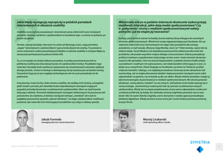 Jakub Formela
managing director Jamel Interactive
Jakie błędy występują najczęściej w polskich portalach
internetowych w obszarze usability
Usability coraz częściej zauważanym i docenianym przez właścicieli coraz mniejszych
serwisów. Słusznie, myślenie o użytkownikach w kontekście tego, co mamy im pokazać, po
prostu się opłaca.
Portale, najczęściej będąc obecnymi na rynku od dłuższego czasu, mają potrzebny
„bagaż” doświadczeń z użytkownikami i sporą liczbę danych do analizy. To pozwala w
moim mniemaniu unikać poważniejszych błędów w zakresie usability a mniejsze błędy są
zazwyczaj wychwytywane podczas testów A/B.
To, co mi wydaje się niezbyt dobrym pomysłem, to próby przeniesienia portali na
platformę mobilną bez docenianych przez ich użytkowników funkcji. Przykładem tego
może być chociażby brak możliwości zapoznania się z komentarzami wewnątrz aplikacji
danego portalu, a która to funkcja w desktopowej wersji uważana jest za bardzo istotną.
Oczywiście kryją się za tym względy technologiczne ale nie są to przeszkody nie do
pokonania.
Inną kwestią, może trochę z boku tematu usability, ale według mnie istotną, szczególnie
jeżeli chodzi o portale, jest niewielka liczba indywidualnych rozwiązań mogących
pogodzić potrzeby biznesowe z oczekiwaniami użytkowników. Mam na myśli kwestie
dotyczące reklamy. Tworzenie dedykowanych rozwiązań reklamowych nie jest jeszcze tak
powszechne, bo wiadomo, że łatwiej i taniej jest wdrożyć „standard”, ale może to
pogłębiać powszechne zjawisko „banner blindness” nie dając użytkownikom możliwości
poznania, być może dla nich interesujących produktów czy usług w ciekawy sposób.
Maciej Liczbarski
chief operating officer, Gorilla
Właściciele witryn w polskim internecie skutecznie wykorzystują
możliwość interakcji, jakie dają media społecznościowe? Czy
o „połączeniu” strony z mediami społecznościowymi należy
pomyśleć już na etapie jej tworzenia?
Surfując po internecie niemal na każdej stronie widzimy ikony linkujące do rozmaitych
serwisów społecznościowych. Wśród nich wciąż najpopularniejszy jest Facebook. Ale czy
większość właścicieli stron internetowych nie ulega chęci posiadania dla samego
posiadania, w myśl zasady „Wszyscy mają Mambę, mam i ja”? Otóż niestety, często tak się
właśnie dzieje. Social Media to nie dodatkowa powierzchnia reklamowa dla marki lub
produktów, ale przede wszystkim miejsce dialogu z konsumentem. Dobrze prowadzony
profil jest świetnym uzupełnieniem statycznego serwisu www i może stanowić skuteczne
wsparcie dla sprzedaży. Choć nie zawsze bezpośrednie, to jednak stanowi źródło wiedzy
o produktach i możliwym ich wykorzystaniu. Jest także kanałem informującym o tym, co
dzieje się w samej firmie. Dobre fanpage na Facebooku czy konta na Twitterze są także
miejscem kontaktu i dialogu, a te najlepiej prowadzone stanowią serwis aktualności lub
swoisty blog. Już na etapie planowania działań i dopasowywania rozwiązań warto sobie
odpowiedzieć na pytanie, czy te kanały są dla nas dobre. Wszak niektóre produkty i usługi są
zbyt kontrowersyjne, by promować je w mediach społecznościowych. Nie chcemy przecież
zbudować „ściany płaczu i zażaleń” na nas samych. Jeśli jednak social media wpisują się w
naszą strategię - powinniśmy je wykorzystać tak, by sprostać oczekiwaniom naszych
użytkowników. Wtedy też na etapie projektowania strony warto odpowiednio uwidocznić
socialowe profile tak, by każdy, kto odwiedza witrynę mógł łatwo przenieść się na nasz
kanał. Aby nie wylać dziecka z kąpielą, warto skorzystać z wiedzy agencji prowadzącej
działania digitalowe. Wtedy zarówno strona www jak i social media przyniosą wymierną
korzyść firmie.
Raporty interaktywnie.com - Projektowanie stron WWW 55
 