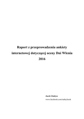 Raport z przeprowadzenia ankiety
internetowej dotyczącej oceny Dni Wlenia
2016
Jacek Gładysz
www.facebook.com/radnyJacek
 