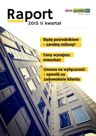 Raport2015 II kwartał
............................................................................................................................................
Ceny wynajmu
mieszkań
Umowa na wyłączność
- sposób na
zadowolenie klienta
Będę pośrednikiem
- zarobię miliony!
 