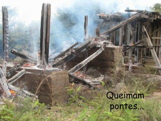 Queimam pontes...  