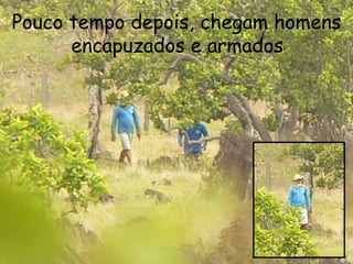 Pouco tempo depois, chegam homens encapuzados e armados  