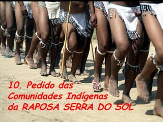 10. Pedido das Comunidades Indígenas da RAPOSA SERRA DO SOL 