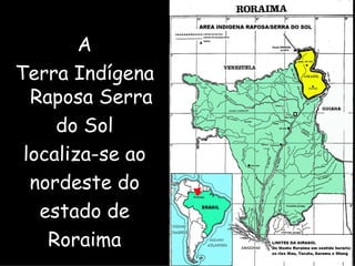 A Terra Indígena Raposa Serra do Sol localiza-se ao nordeste do estado de Roraima 