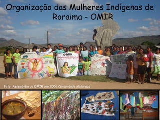 Organização das Mulheres Indígenas de Roraima - OMIR Foto: Assembléia da OMIR ano 2006 Comunidade Maturuca 