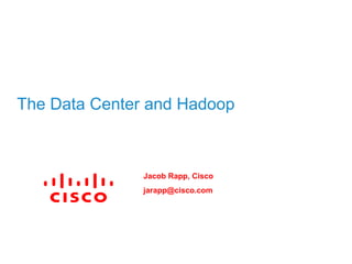 The Data Center and Hadoop

Jacob Rapp, Cisco

jarapp@cisco.com

 