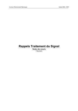 Licence Professionnel Optronique                   Année 2004 - 2005




                Rappels Traitement du Signal
                                   Note de cours
                                      T.Dumartin
 