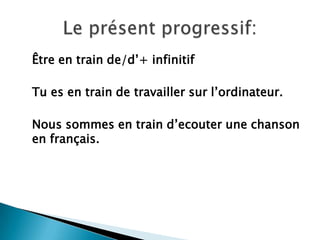 Être en train de/d’+ infinitifTues en train de travaillersurl’ordinateur.Nous sommes en train d’ecouterune chanson en français.Le présentprogressif: