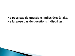 Ne pose pas de questions indiscrètesà Jake.Ne lui pose pas de questions indiscrètes.