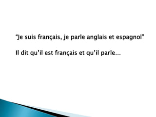 “Je suisfrançais, je parleanglais et espagnol”	Il ditqu’ilestfrançais et qu’ilparle…
