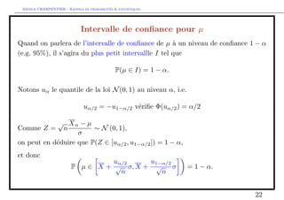 nie (notee 2), 
E(S2n 
) = 2: 
2n 
La variance (empirique) est un estimateur sans biais de la variance. 
Remarque Pour avoir un estimateur sans biais, on considere comme estimateur 
S, avec un facteur n  1, et non pas 
eS2n 
= 
1 
n 
Xn 
i=1 
[Xi  Xn]2 
(qui reste un estimateur classique). 
11 
 