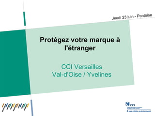 Protégez votre marque à
       l'étranger

      CCI Versailles
   Val-d'Oise / Yvelines
 