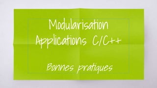 Modularisation
Applications C/C++
Bonnes pratiques
 