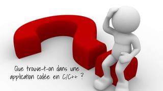 Que trouve-t-on dans une
application codée en C/C++ ?
 
