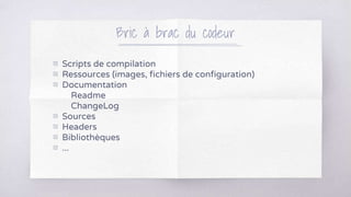 Bric à brac du codeur
▧ Scripts de compilation
▧ Ressources (images, fichiers de configuration)
▧ Documentation
Readme
ChangeLog
▧ Sources
▧ Headers
▧ Bibliothèques
▧ ...
 