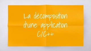 La décomposition
d’une application
C/C++
 