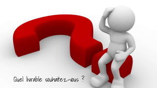 Quel livrable souhaitez-vous ?
 