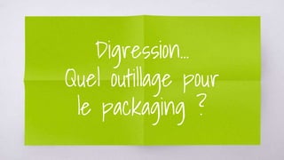 Digression...
Quel outillage pour
le packaging ?
 