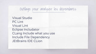 Outillage pour analyser les dépendancs
Visual Studio
PC Lint
Visual Lint
Eclipse Includator
CLang Include what you use
Include File Dependency
JEtBrains IDE CLion
 