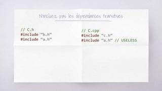 N’incluez pas les dépendances transitives
// C.h
#include “b.h”
#include “a.h”
// C.cpp
#include “c.h”
#include “a.h” // USELESS
 