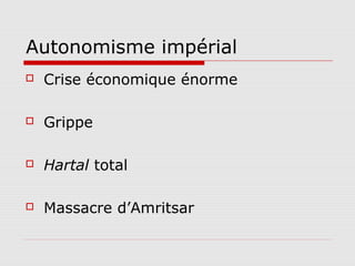 Autonomisme impérial
   Crise économique énorme

   Grippe

   Hartal total

   Massacre d’Amritsar
 