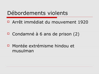 Débordements violents
   Arrêt immédiat du mouvement 1920

   Condamné à 6 ans de prison (2)

   Montée extrémisme hindou et
    musulman
 