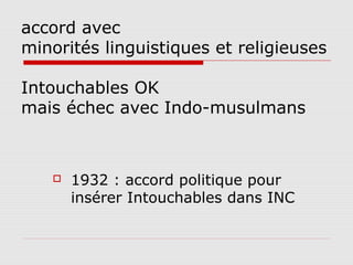 accord avec
minorités linguistiques et religieuses

Intouchables OK
mais échec avec Indo-musulmans



      1932 : accord politique pour
       insérer Intouchables dans INC
 