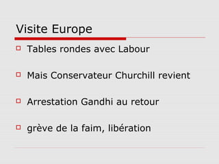 Visite Europe
   Tables rondes avec Labour

   Mais Conservateur Churchill revient

   Arrestation Gandhi au retour

   grève de la faim, libération
 