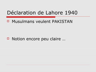 Déclaration de Lahore 1940
   Musulmans veulent PAKISTAN



   Notion encore peu claire …
 
