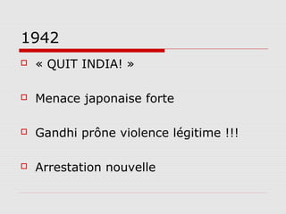 1942
   « QUIT INDIA! »

   Menace japonaise forte

   Gandhi prône violence légitime !!!

   Arrestation nouvelle
 