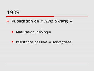 1909
   Publication de « Hind Swaraj »

       Maturation idéologie

       résistance passive = satyagraha
 