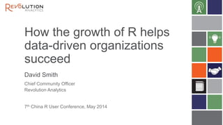 How the growth of R helps
data-driven organizations
succeed
David Smith
7th China R User Conference, May 2014
Chief Community Officer
Revolution Analytics
 
