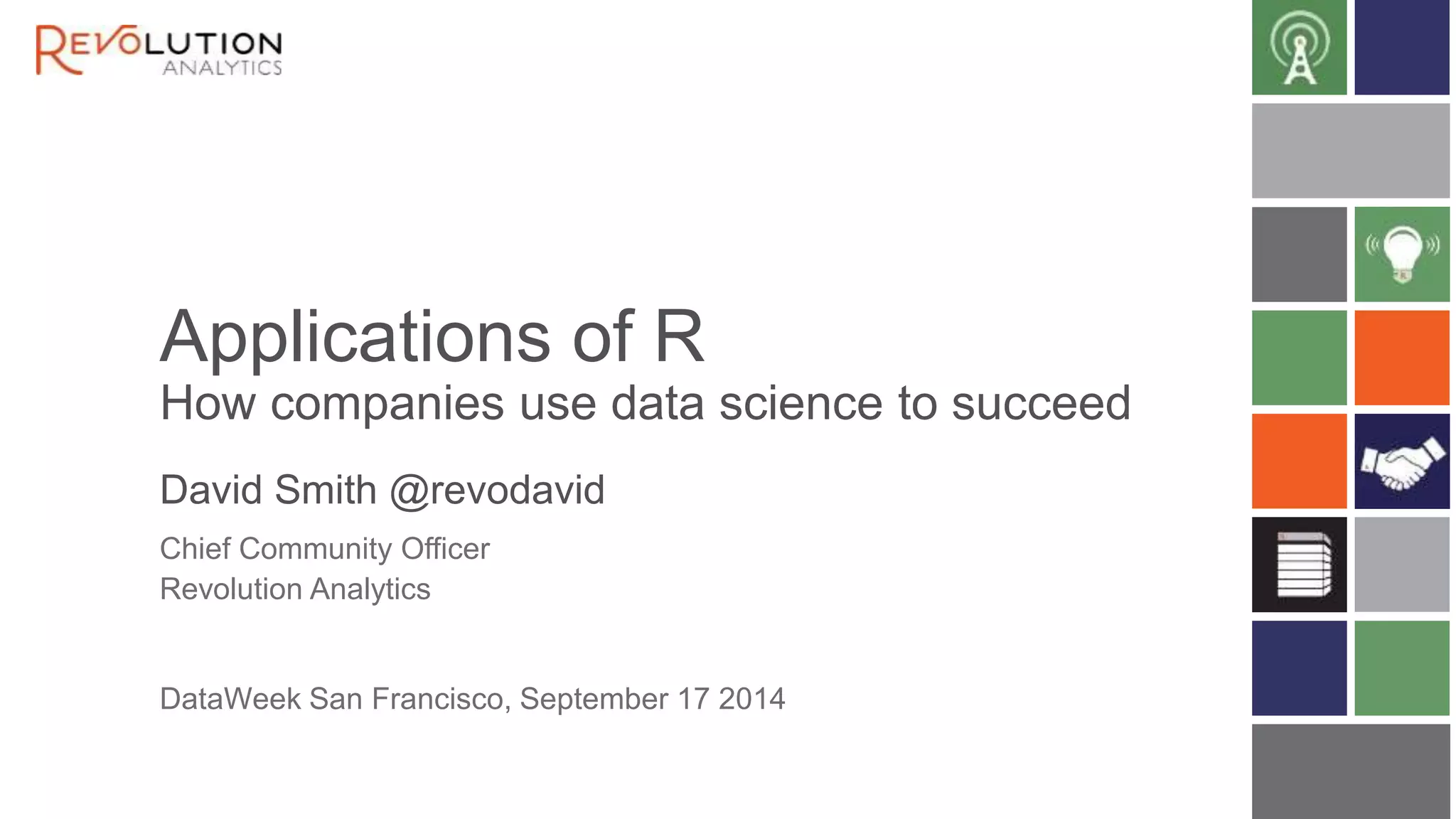 Applications of R 
How companies use data science to succeed 
David Smith @revodavid 
Chief Community Officer 
Revolution Analytics 
DataWeek San Francisco, September 17 2014 
 