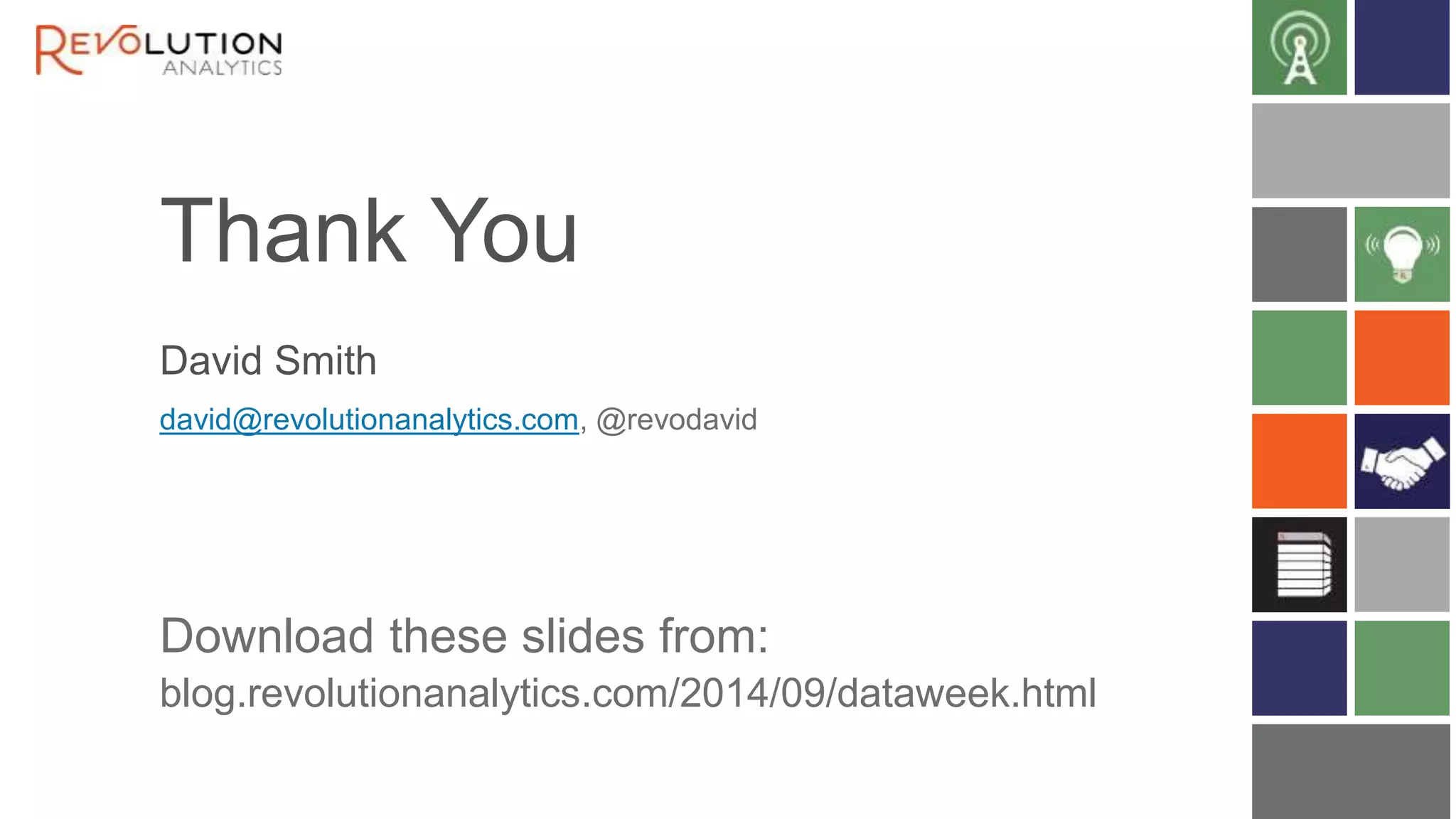 Thank You 
David Smith 
david@revolutionanalytics.com, @revodavid 
Download these slides from: 
blog.revolutionanalytics.com/2014/09/dataweek.html 
