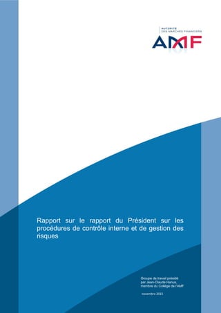Rapport sur le rapport du Président sur les
procédures de contrôle interne et de gestion des
risques
Groupe de travail présidé
par Jean-Claude Hanus,
membre du Collège de l’AMF
novembre 2015
 