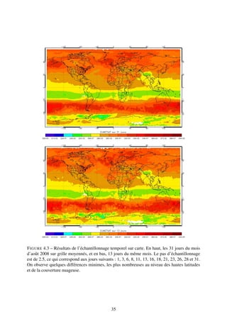 F IGURE 4.3 – Résultats de l’échantillonnage temporel sur carte. En haut, les 31 jours du mois
d’août 2008 sur grille moyennés, et en bas, 13 jours du même mois. Le pas d’échantillonnage
est de 2.5, ce qui correspond aux jours suivants : 1, 3, 6, 8, 11, 13, 16, 18, 21, 23, 26, 28 et 31.
On observe quelques différences minimes, les plus nombreuses au niveau des hautes latitudes
et de la couverture nuageuse.




                                                35
 