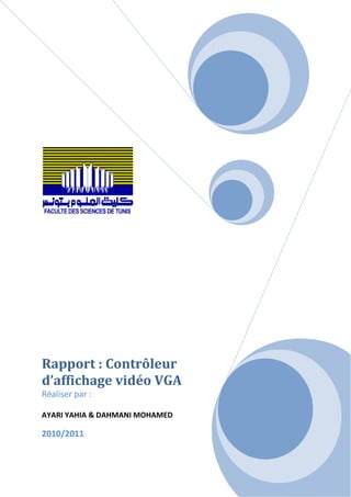 Rapport : Contrôleur
d’affichage vidéo VGA
Réaliser par :

AYARI YAHIA & DAHMANI MOHAMED

2010/2011


                                1
 