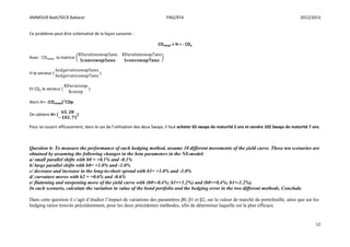 AMMOUR Badr/SECK Babacar FIN2/EFA 2012/2013
12
Ce problème peut être schématisé de la façon suivante :
CDswaps × H = - CDp
Avec : CDswaps la matrice ( )
H le vecteur ( )
Et CDp le vecteur ( )
Alors H=- (CDswaps)-1
CDp
On obtient H= ( )
Pour se couvrir efficacement, dans le cas de l’utilisation des deux Swaps, il faut acheter 65 swaps de maturité 5 ans et vendre 102 Swaps de maturité 7 ans.
Question 6: To measure the performance of each hedging method, assume 10 different movements of the yield curve. These ten scenarios are
obtained by assuming the following changes in the beta parameters in the NS-model:
a/ small parallel shifts with b0 = +0.1% and -0.1%
b/ large parallel shifts with b0= +1.0% and -1.0%
c/ decrease and increase in the long-to-short spread with b1= +1.0% and -1.0%
d/ curvature moves with b2 = +0.6% and -0.6%
e/ flattening and steepening move of the yield curve with (b0=-0.4%; b1=+1.2%) and (b0=+0.4%; b1=-1.2%).
In each scenario, calculate the variation in value of the bond portfolio and the hedging error in the two different methods. Conclude.
Dans cette question il s’agit d’étudier l’impact de variations des paramètres β0, β1 et β2, sur la valeur de marché du portefeuille, ainsi que sur les
hedging ratios trouvés précédemment, pour les deux précédentes méthodes, afin de déterminer laquelle est la plus efficace.
 